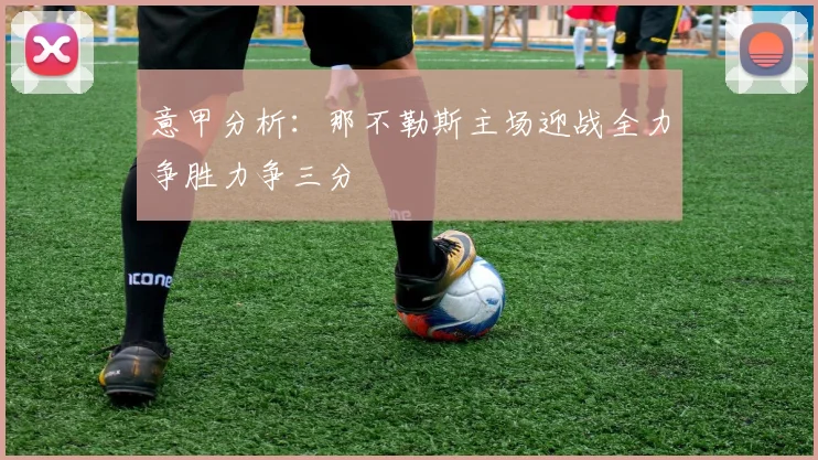 意甲分析：那不勒斯主场迎战全力争胜力争三分