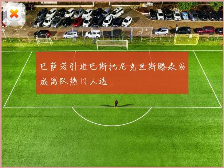 巴萨若引进巴斯托尼克里斯滕森或成离队热门人选